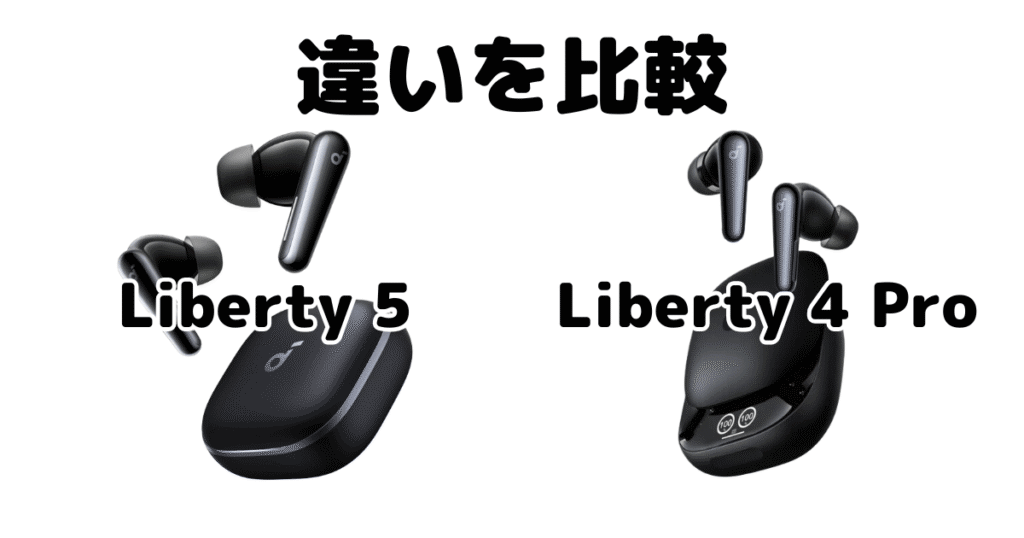 Soundcore Liberty 5とSoundcore Liberty 4 PROの違いを比較