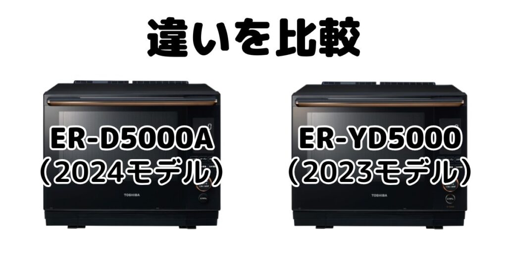 ER-D5000AとER-YD5000の違いを比較 東芝石窯ドーム