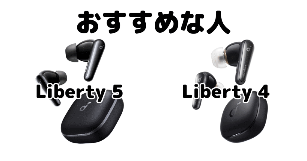 Soundcore Liberty 5とSoundcore Liberty 4がおすすめな人