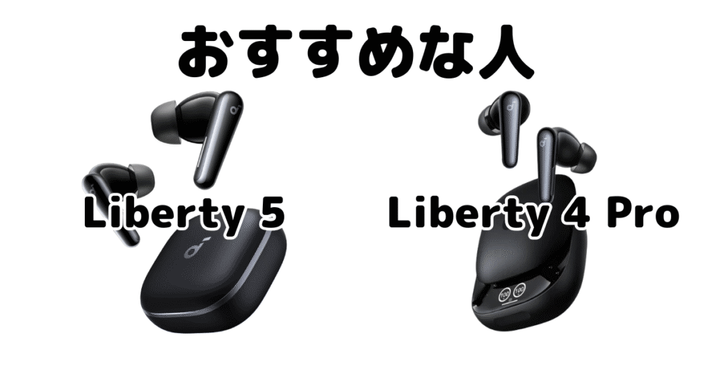 Soundcore Liberty 5とSoundcore Liberty 4 PROがおすすめな人