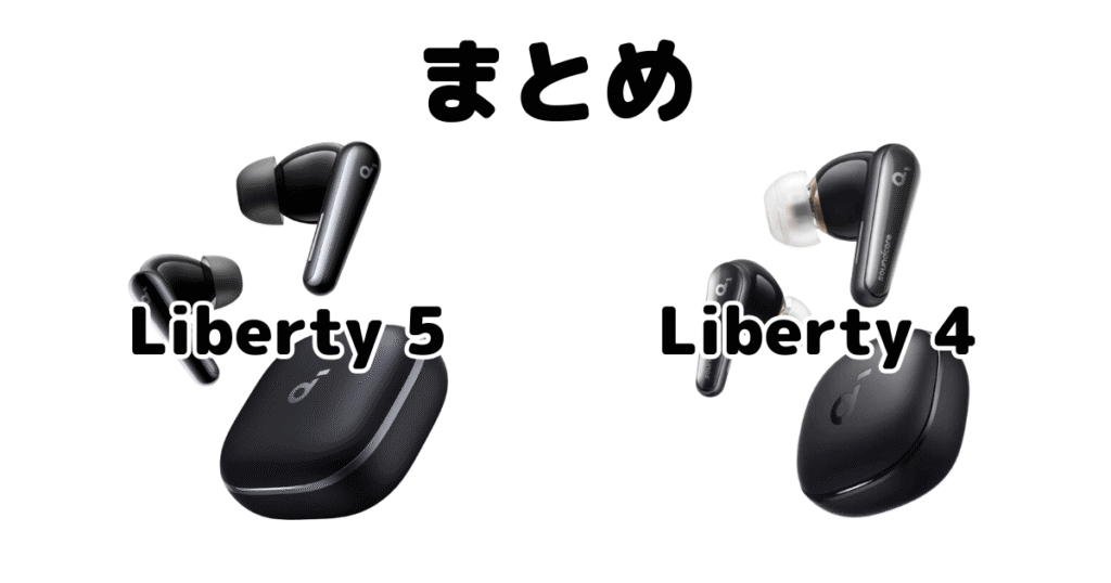 まとめ:Soundcore Liberty 5とSoundcore Liberty 4の違いを比較