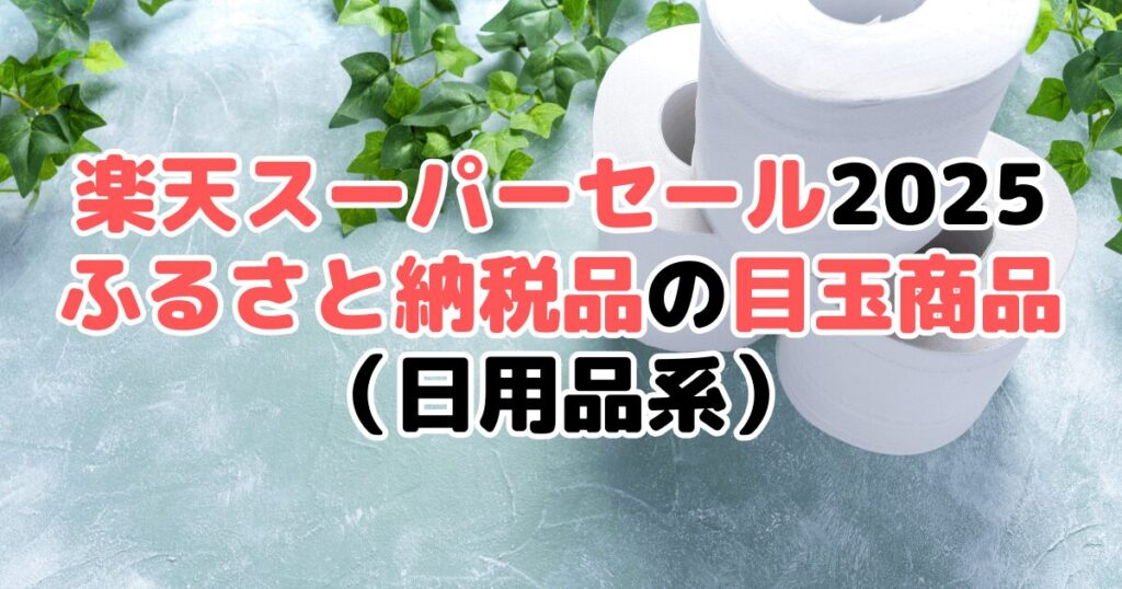 楽天スーパーセール2025の「ふるさと納税品」目玉商品(日用品系)