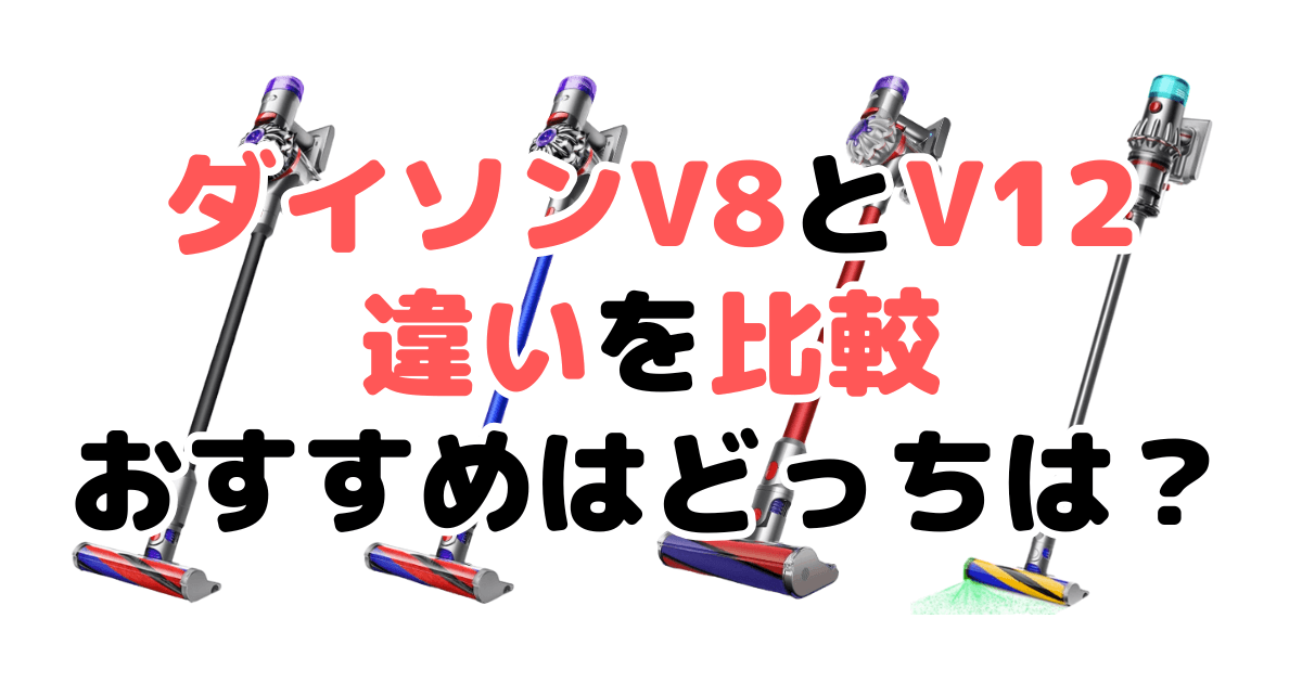 ダイソンV8とV12の違いを比較！どっちがいい？徹底解説