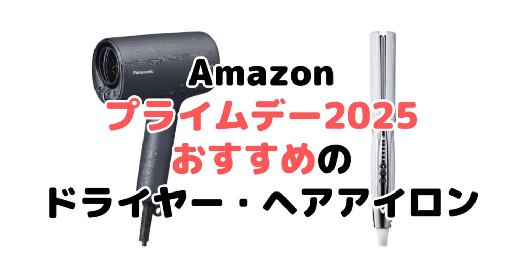 Amazonプライムデー2025でおすすめのドライヤー・ヘアアイロンを解説
