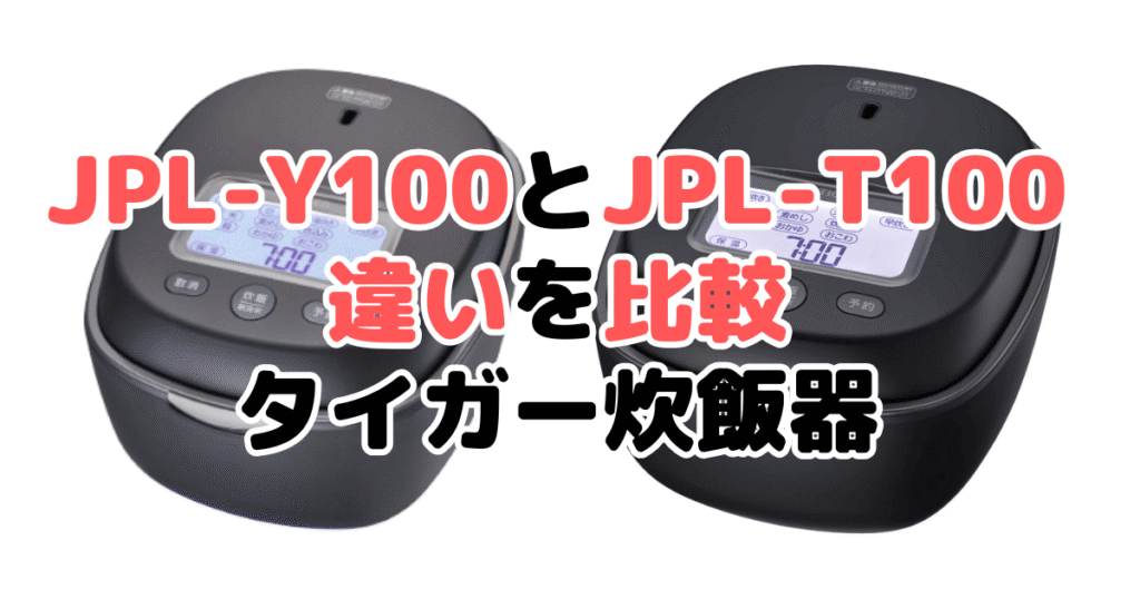JPL-Y100とJPL-T100の違いを比較｜口コミも紹介！タイガー炊飯器