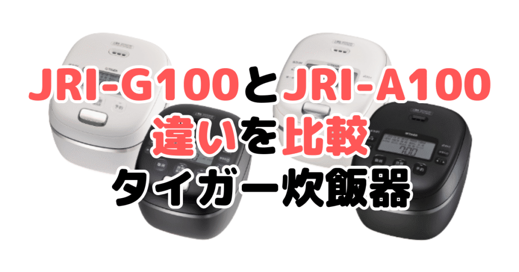 JRI-G100とJRI-A100の違いを比較｜口コミも紹介！タイガー炊飯器