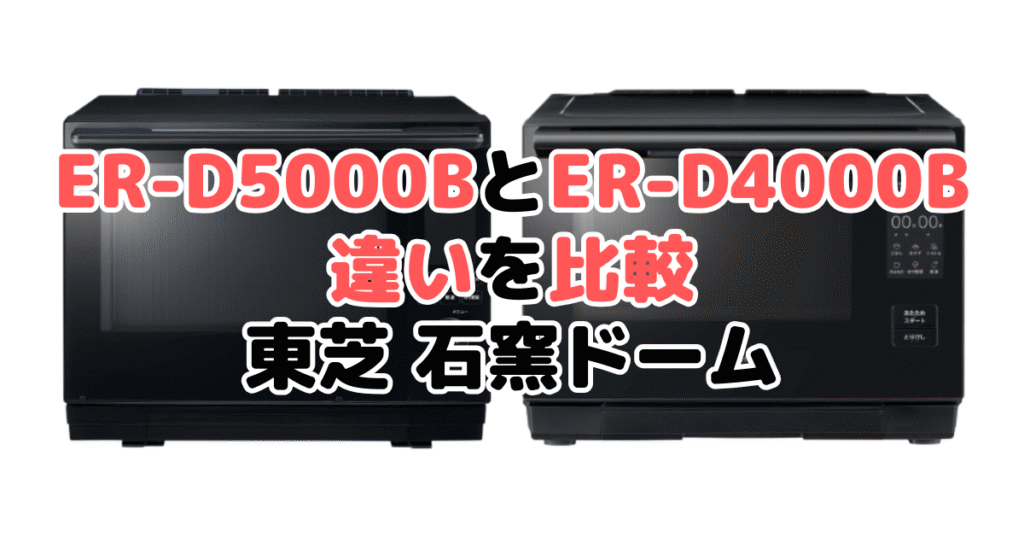 ER-D5000BとER-D4000Bの違いを比較｜口コミも紹介！東芝石窯ドーム