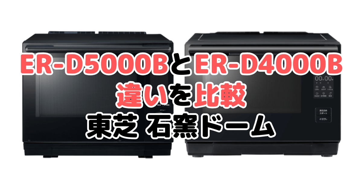 ER-D5000BとER-D4000Bの違いを比較｜口コミも紹介！東芝石窯ドーム