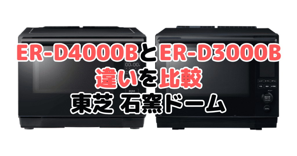 ER-D4000BとER-D3000Bの違いを比較｜口コミも紹介！東芝石窯ドーム