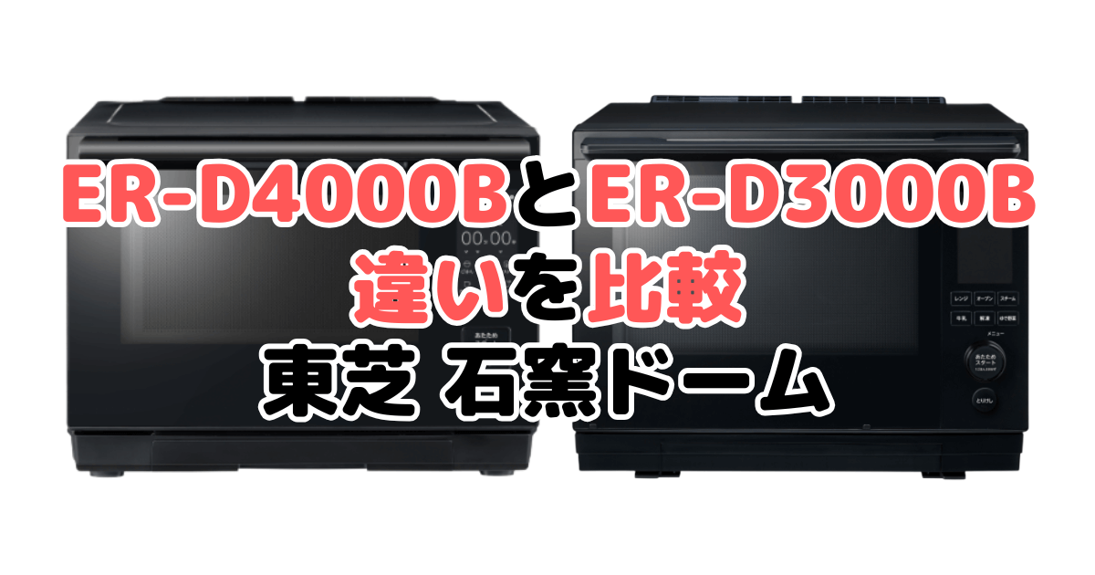 ER-D4000BとER-D3000Bの違いを比較｜口コミも紹介！東芝石窯ドーム