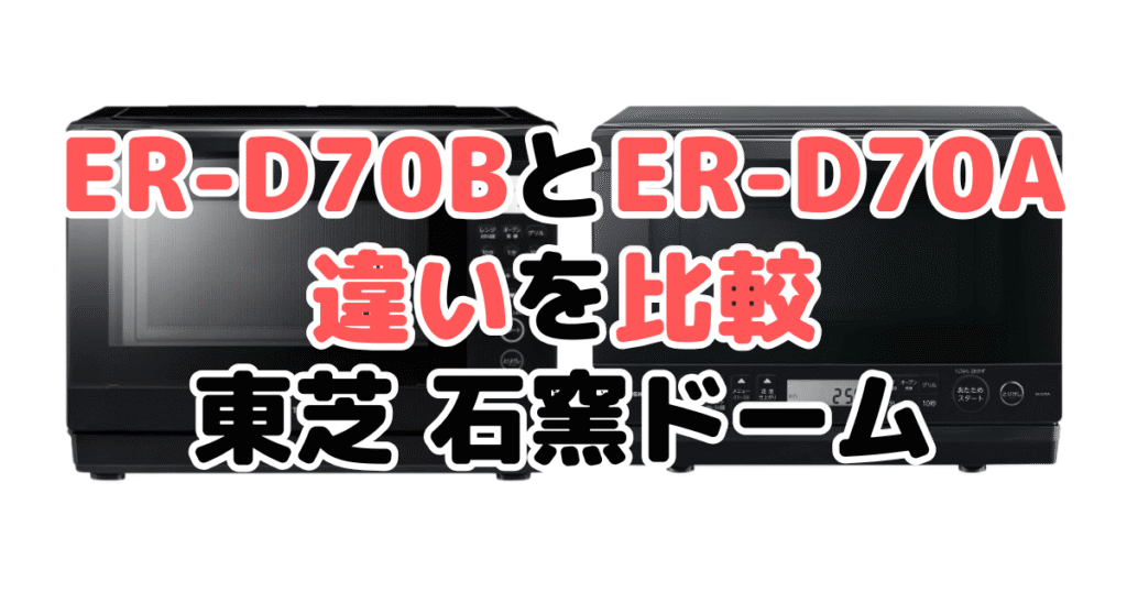 ER-D70BとER-D70Aの違いを比較｜口コミも紹介！東芝石窯ドーム