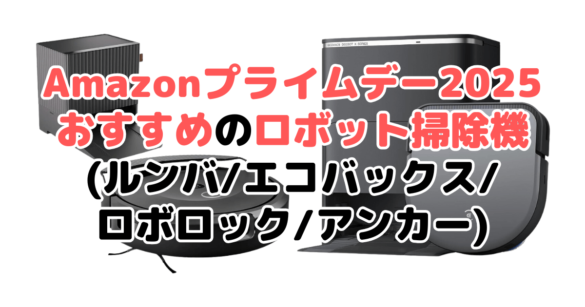Amazonプライムデー2025でおすすめのロボット掃除機(ルンバ/エコバックス/ロボロック/アンカー/スイッチボット)