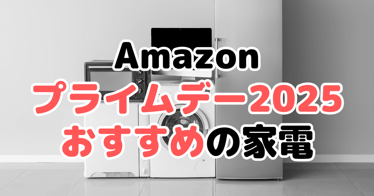 Amazonプライムデー2025でおすすめの家電を解説
