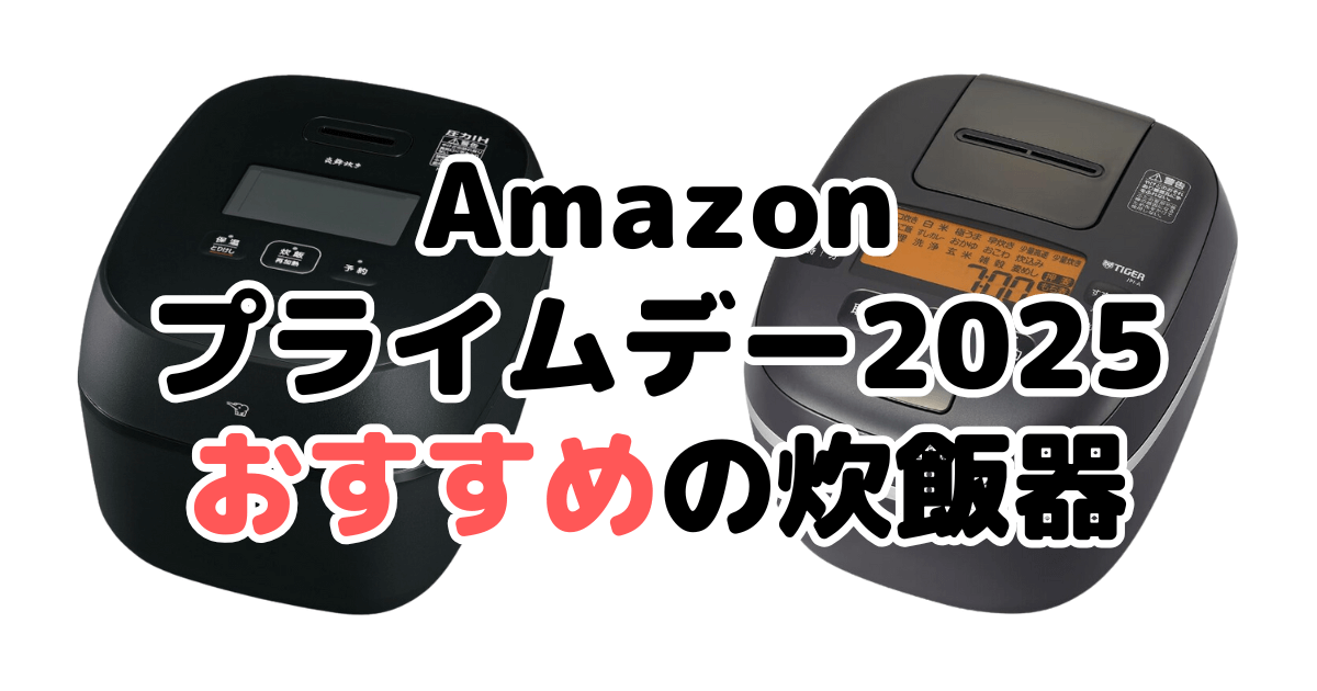 Amazonプライムデー2025でおすすめの炊飯器（象印/タイガー/山善/東芝/日立/アイリスオーヤマ/パナソニック）