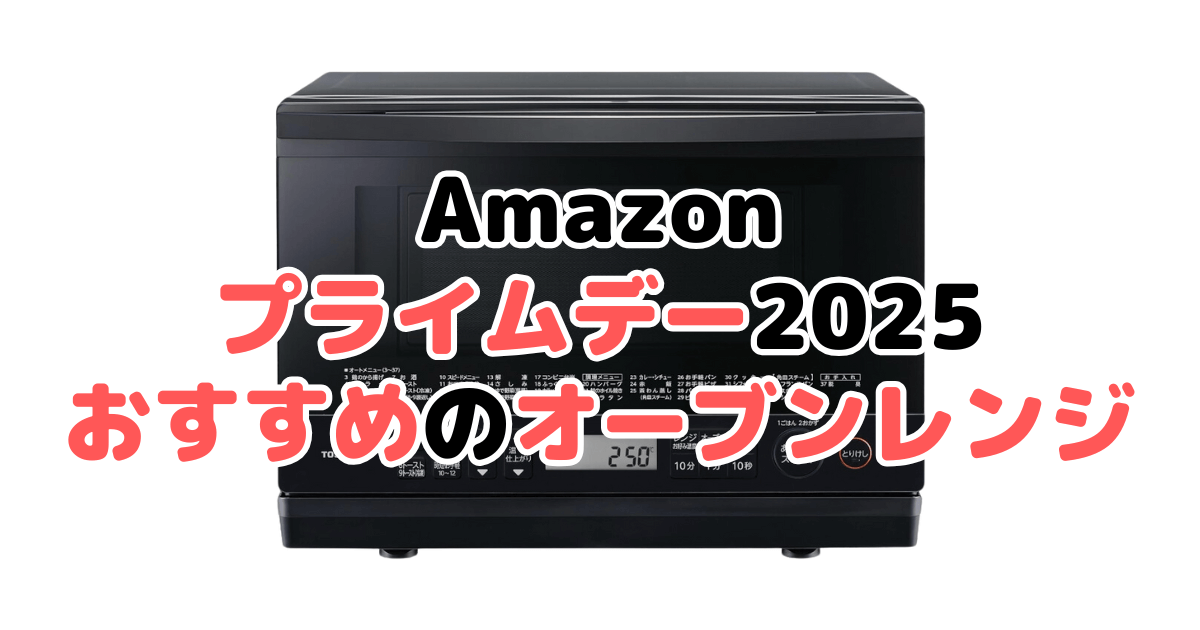Amazonプライムデー2025でおすすめのオーブンレンジ・電子レンジ