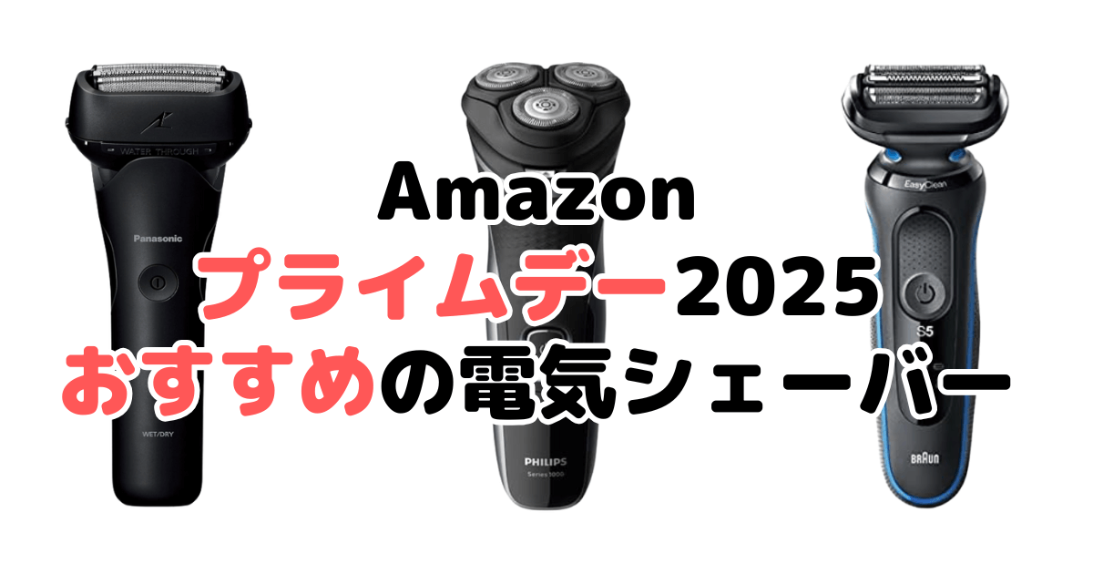 Amazonプライムデー2025でおすすめの電気シェーバー・髭剃りを解説