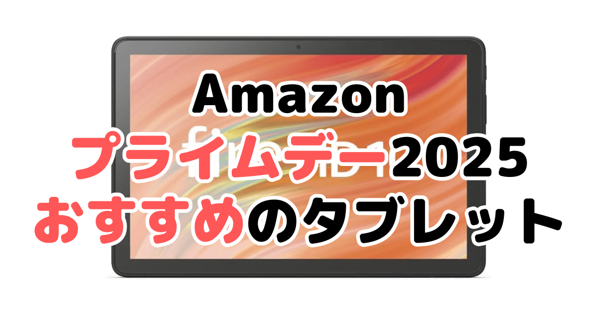 Amazonプライムデー2025でおすすめのタブレットを解説
