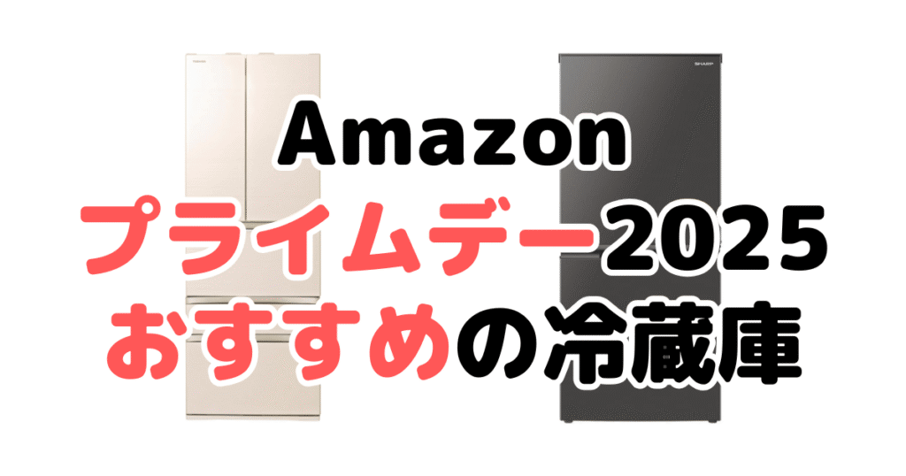 Amazonプライムデー2025でおすすめの冷蔵庫を解説