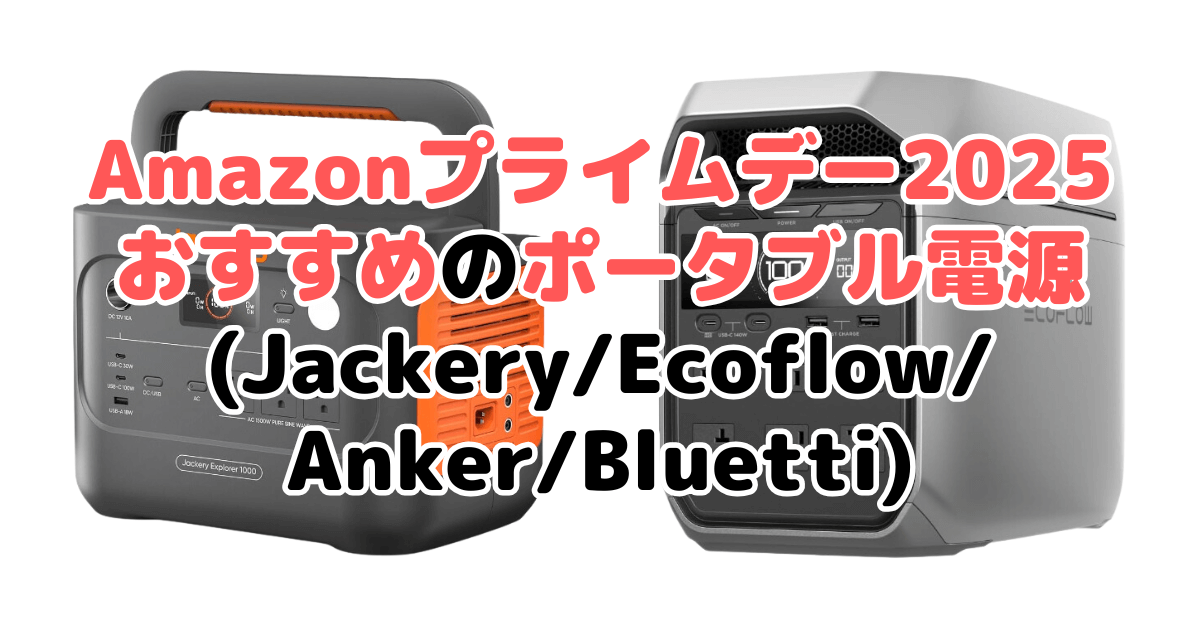 Amazonプライムデー2025でおすすめのポータブル電源(Jackery/Ecoflow/Anker/Bluetti)