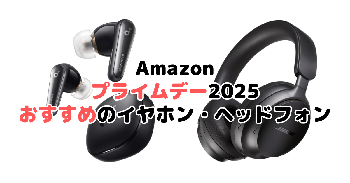 Amazonプライムデー2025でおすすめのイヤホン・ヘッドホンを解説