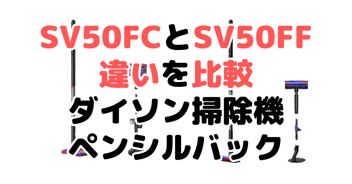 SV50FCとSV50FFの違いを比較｜口コミも紹介！ダイソン掃除機 ペンシルバック