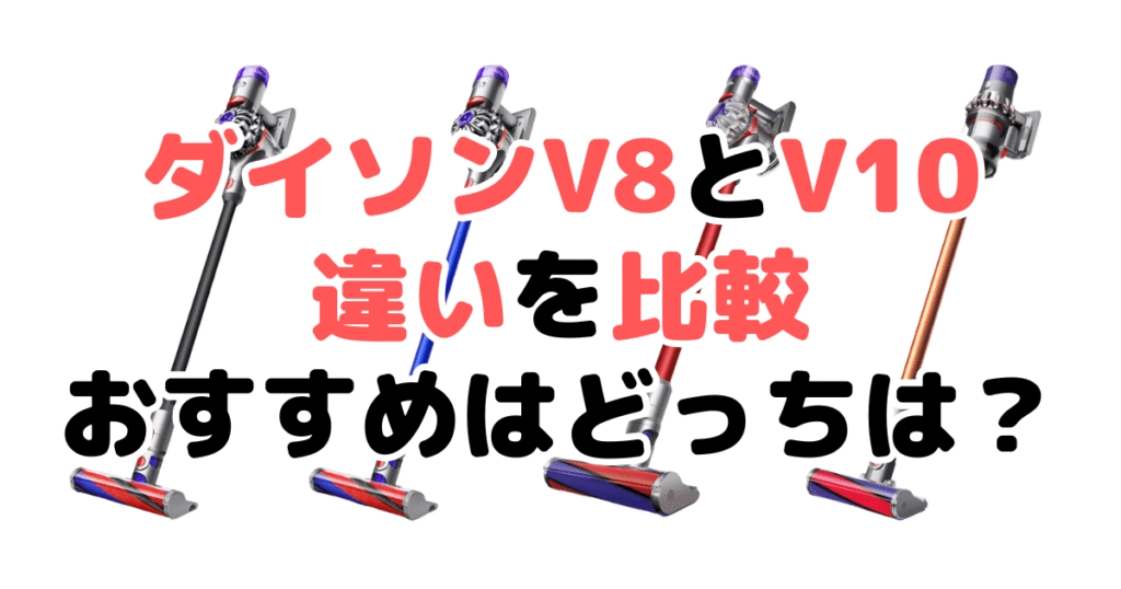ダイソンV8とV10の違いを比較！どっちがいい？徹底解説