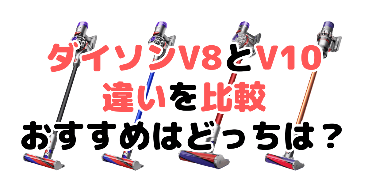 ダイソンV8とV10の違いを比較！どっちがいい？徹底解説