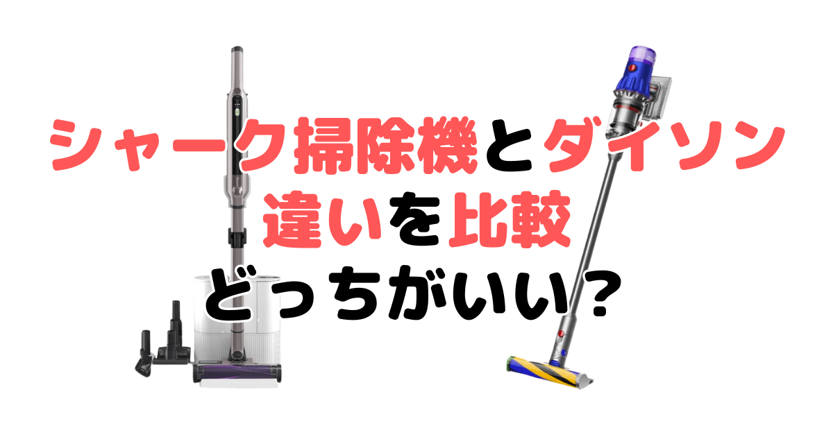 シャーク掃除機とダイソンの違いを比較！どっちがいい？家電のプロが解説