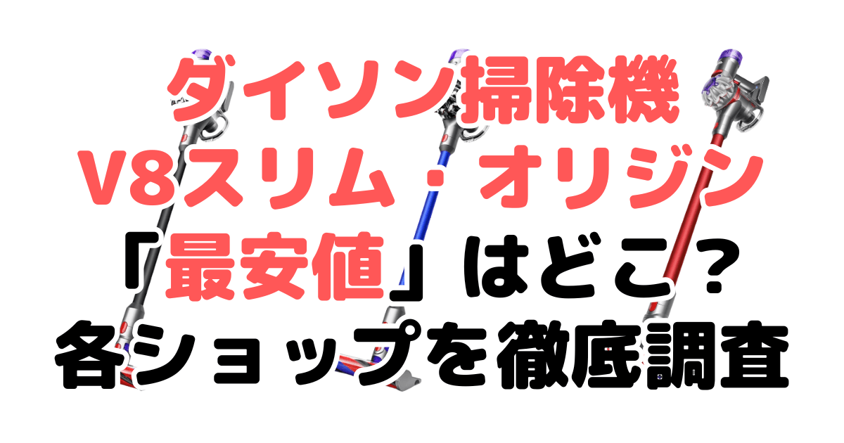 ダイソン掃除機V8スリム・オリジン【最安値】は？安く買う方法を解説
