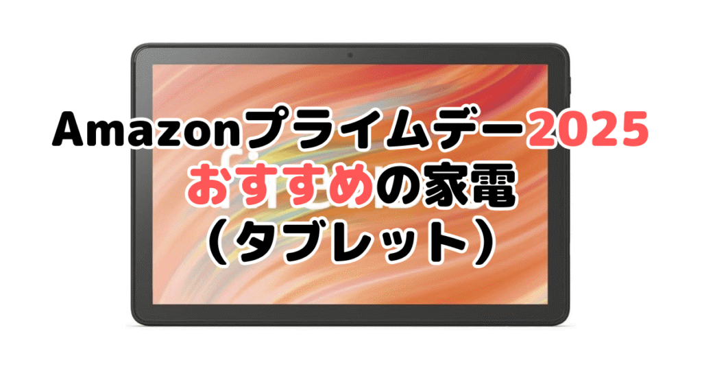 Amazonプライムデー2025でおすすめの家電（タブレット）