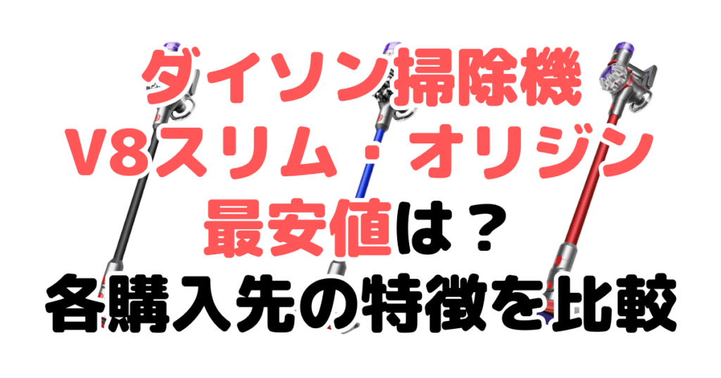 ダイソン掃除機V8スリムとオリジンの最安値は?各購入先の特徴を比較