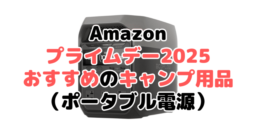 Amazonプライムデー2025でおすすめのキャンプ用品(ポータブル電源)