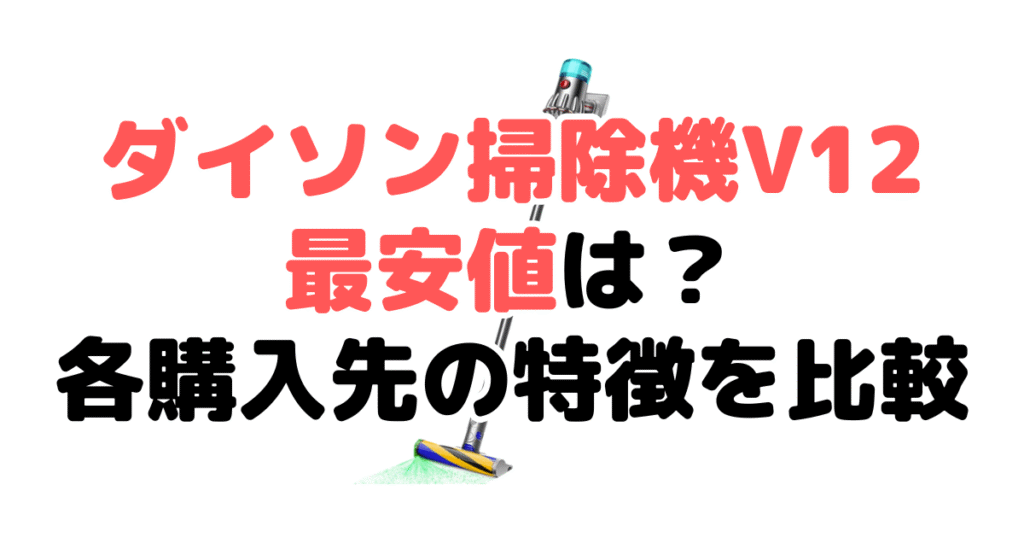 ダイソン掃除機V12の最安値は？各購入先の特徴を比較