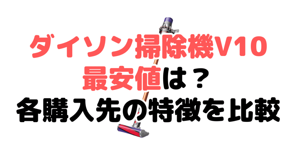 ダイソン掃除機V10の最安値は?各購入先の特徴を比較