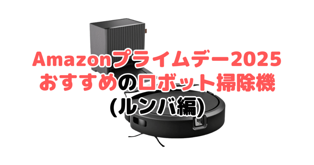 Amazonプライムデー2025でおすすめのロボット掃除機(ルンバ編)