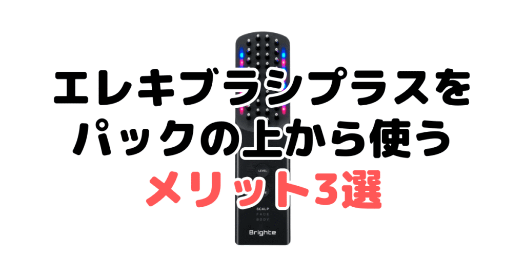 エレキブラシプラスをパックの上から使うメリット3選