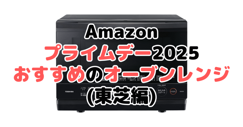 Amazonプライムデー2025でおすすめのオーブンレンジ・電子レンジ(東芝編)