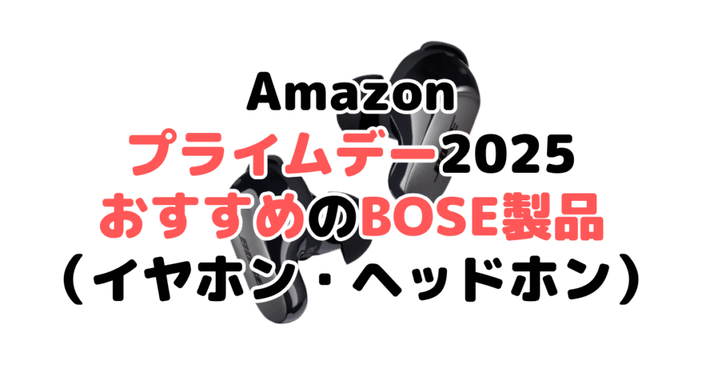 Amazonプライムデー2025でおすすめのBOSE製品（イヤホン・ヘッドホン）