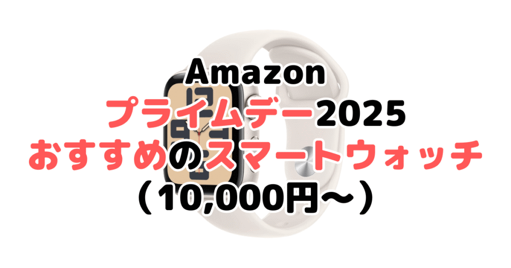 Amazonプライムデー2025でおすすめのスマートウォッチ(10,000円~)