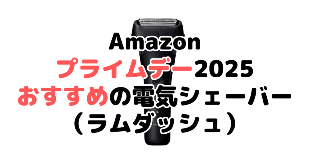 Amazonプライムデー2025でおすすめの電気シェーバー・髭剃り(ラムダッシュ)