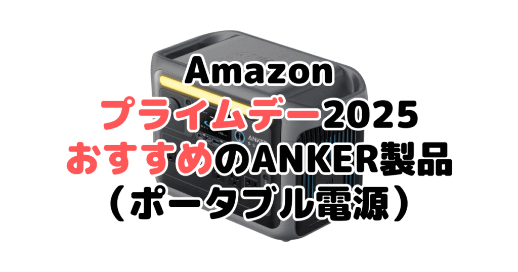 Amazonプライムデー2025でおすすめのANKER製品(ポータブル電源)