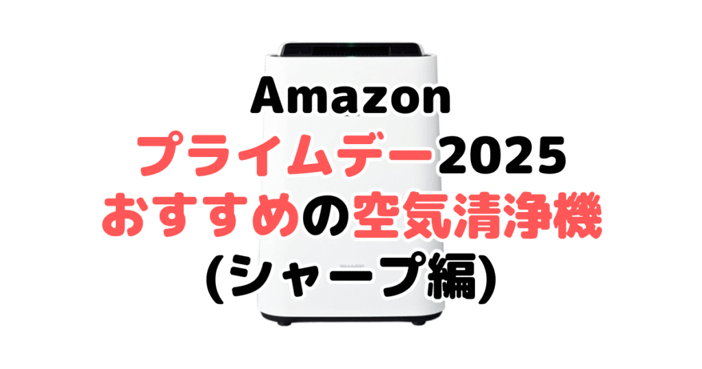 Amazonプライムデー2025でおすすめの空気清浄機(シャープ編)
