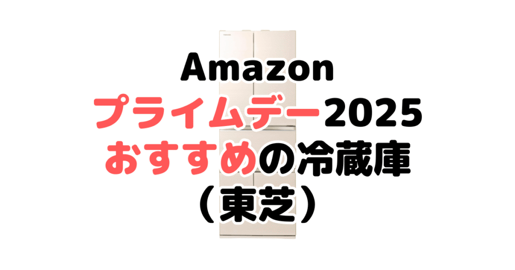 Amazonプライムデー2025でおすすめの冷蔵庫(東芝)