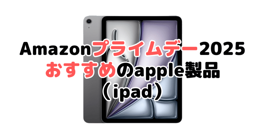 Amazon2025でおすすめのapple製品(ipad)
