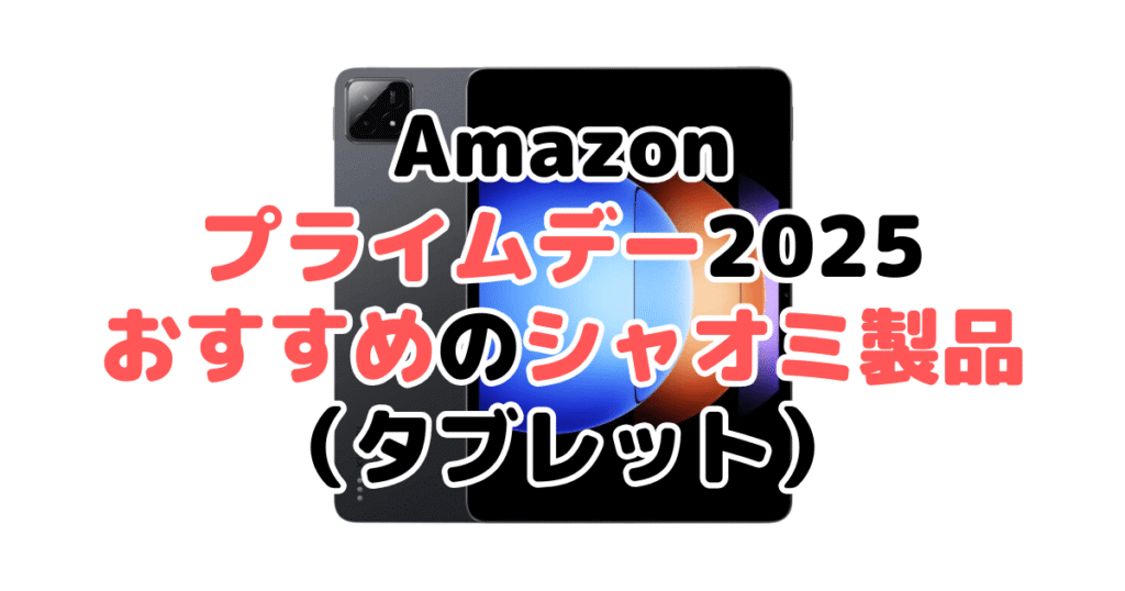Amazonプライムデー2025でおすすめのシャオミ製品(タブレット)