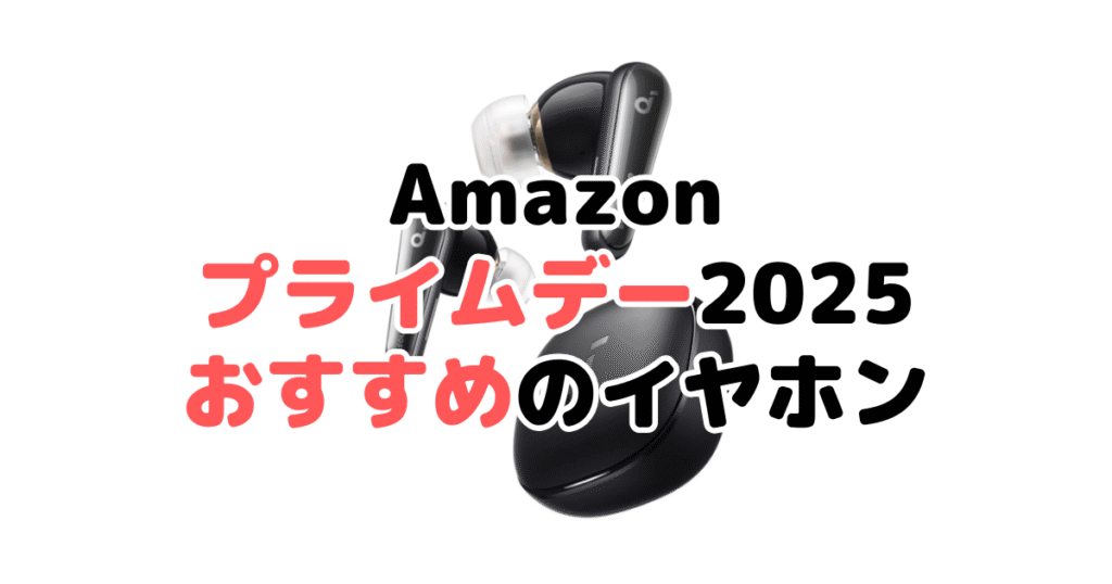 Amazonプライムデー2025でおすすめのイヤホン