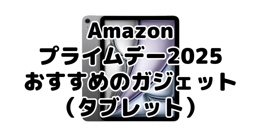 Amazonプライムデー2025でおすすめのガジェット(タブレット)