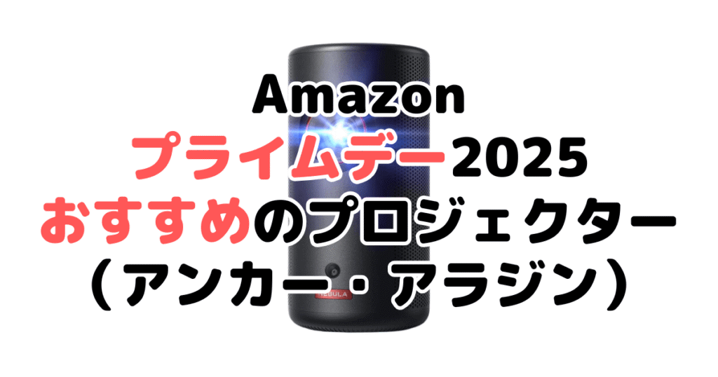 Amazonプライムデー2025でおすすめのプロジェクター(アンカー・アラジン)