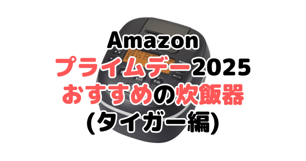 Amazonプライムデー2025でおすすめの炊飯器(タイガー編)