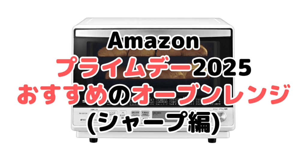 Amazonプライムデー2025でおすすめのオーブンレンジ・電子レンジ(シャープ編)